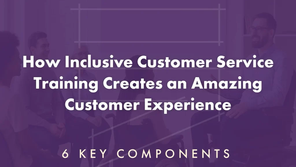 How Inclusive Customer Service Training Creates an Amazing Customer Experience