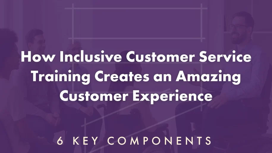 How Inclusive Customer Service Training Creates an Amazing Customer Experience